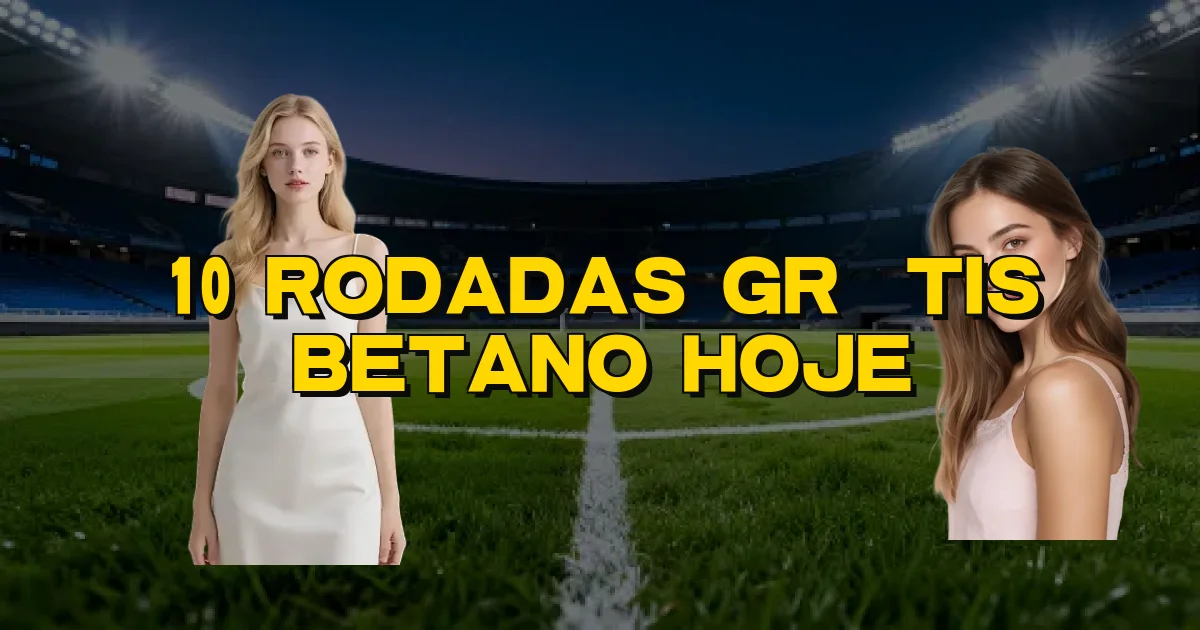 10 Rodadas Grátis Betano Hoje Oficial