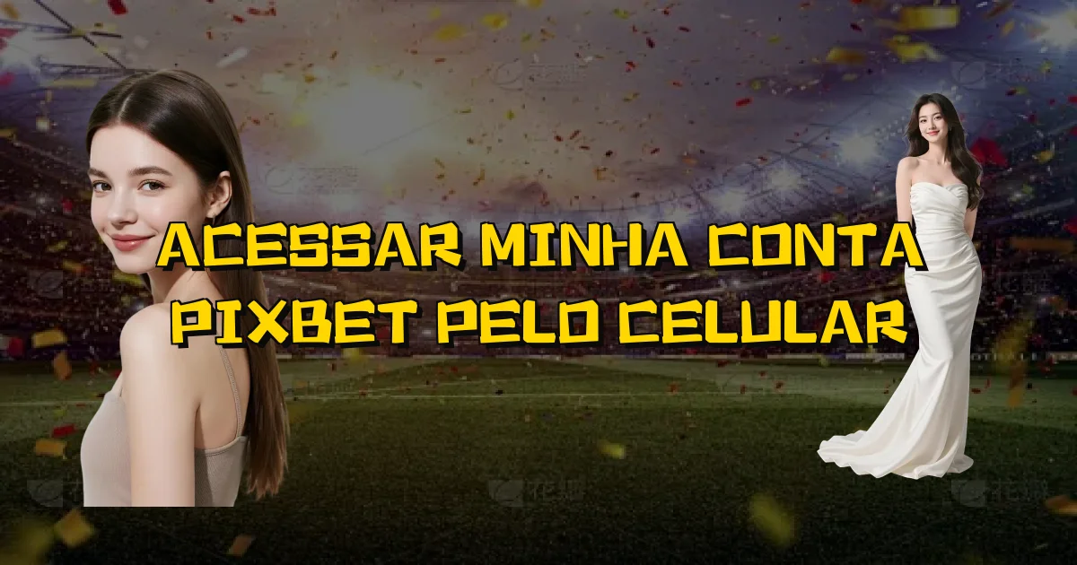 Acessar Minha Conta Pixbet Pelo Celular Oficial