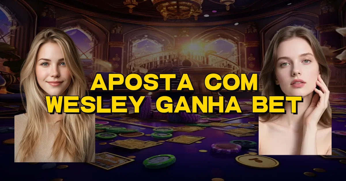 Aposta Com Wesley Ganha Bet Oficial
