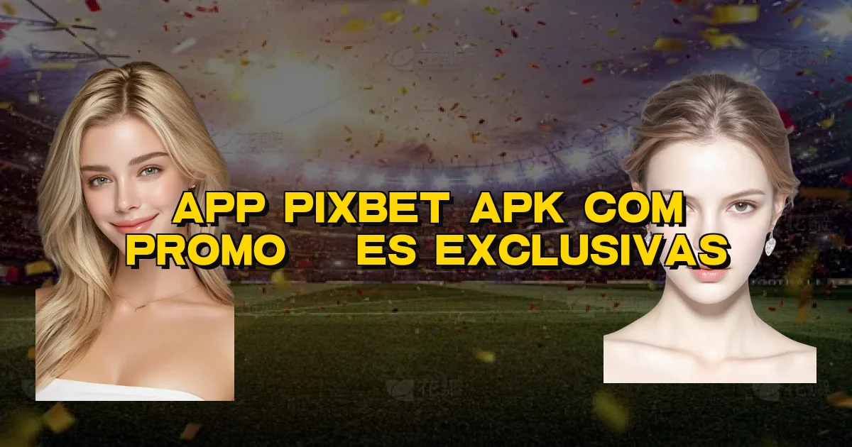 App Pixbet Apk Com Promoções Exclusivas Oficial