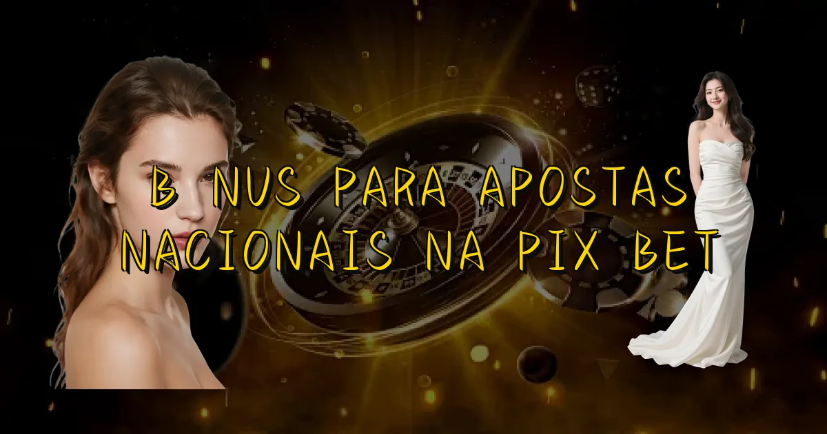 Bônus Para Apostas Nacionais Na Pix Bet Oficial