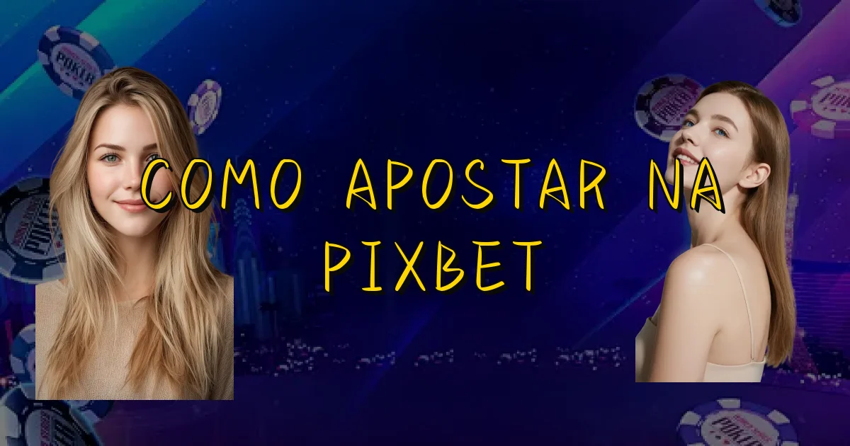 Como Apostar Na Pixbet Oficial