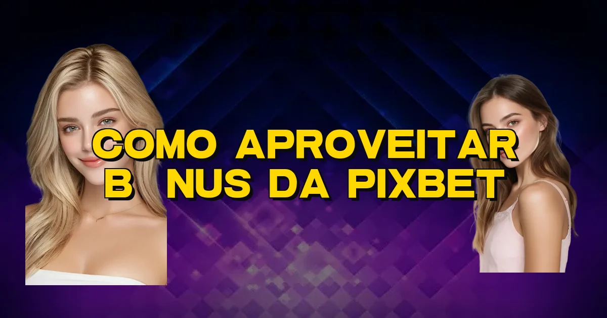 Como Aproveitar Bônus Da Pixbet Oficial
