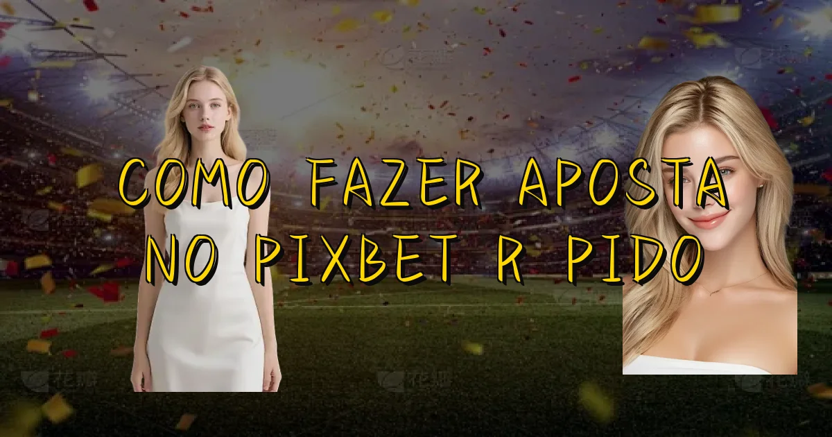 Como Fazer Aposta No Pixbet Rápido Oficial