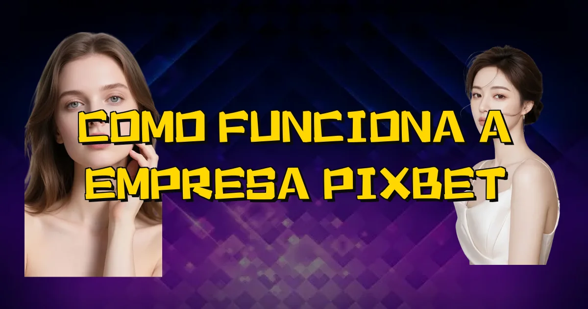 Como Funciona A Empresa Pixbet Oficial