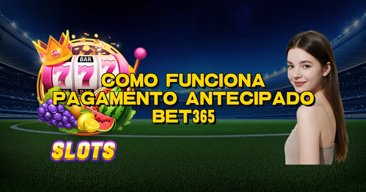 Como Funciona Pagamento Antecipado Bet365 Oficial