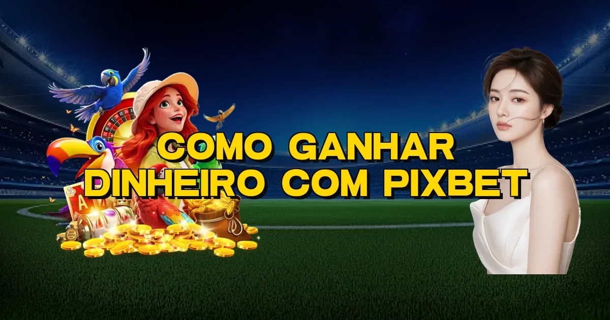 Como Ganhar Dinheiro Com Pixbet Oficial