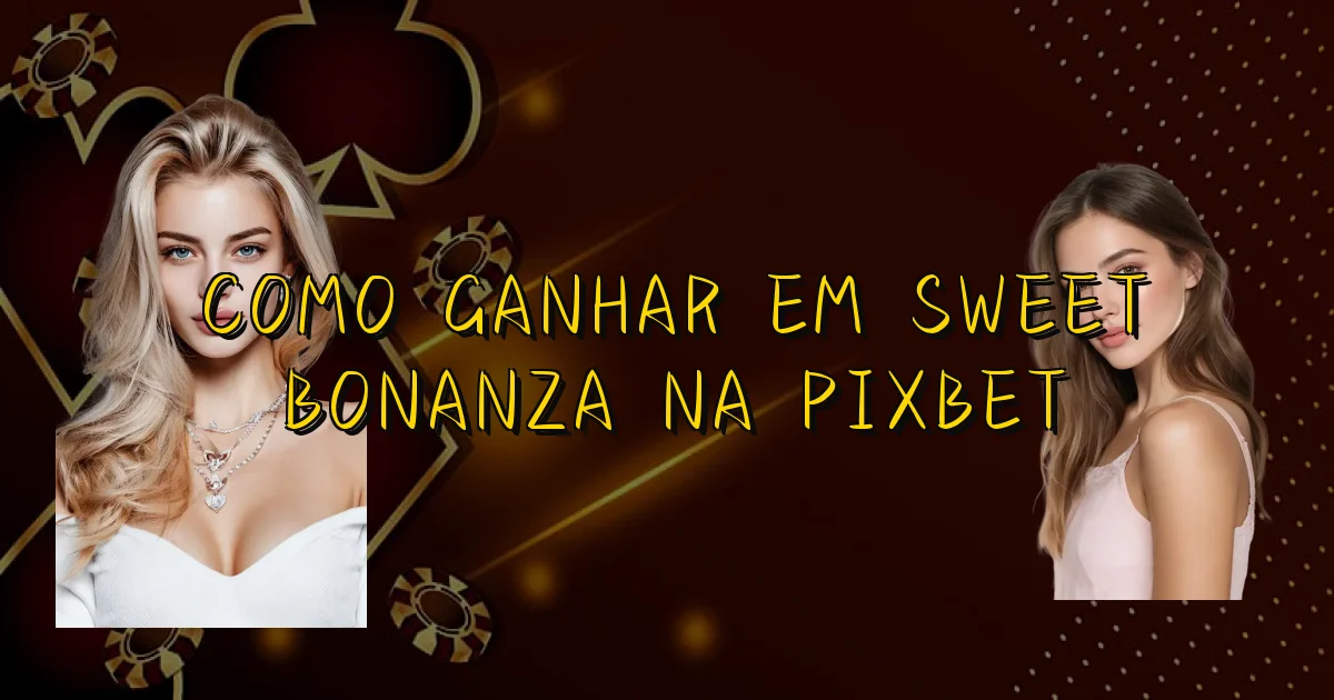Como Ganhar Em Sweet Bonanza Na Pixbet Oficial