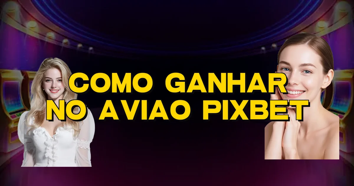 Como Ganhar No Aviao Pixbet Oficial