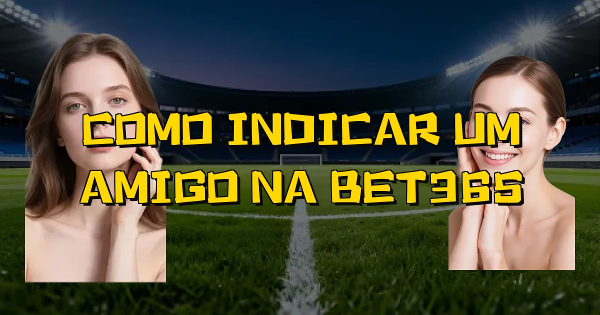 Como Indicar Um Amigo Na Bet365 Oficial