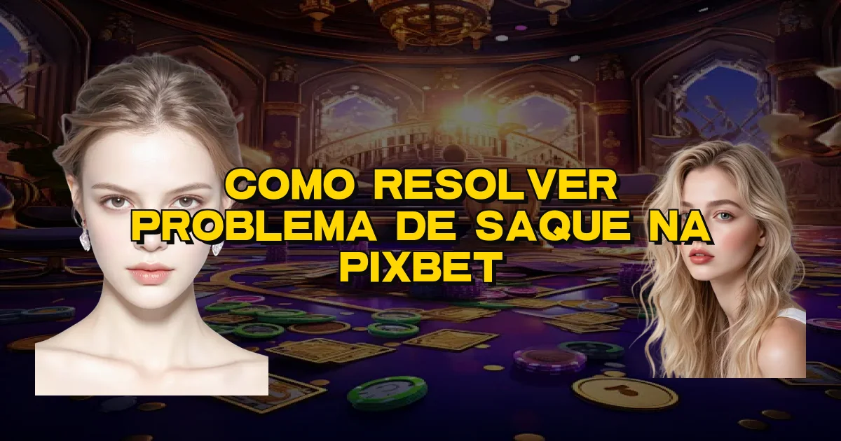 Como Resolver Problema De Saque Na Pixbet Oficial