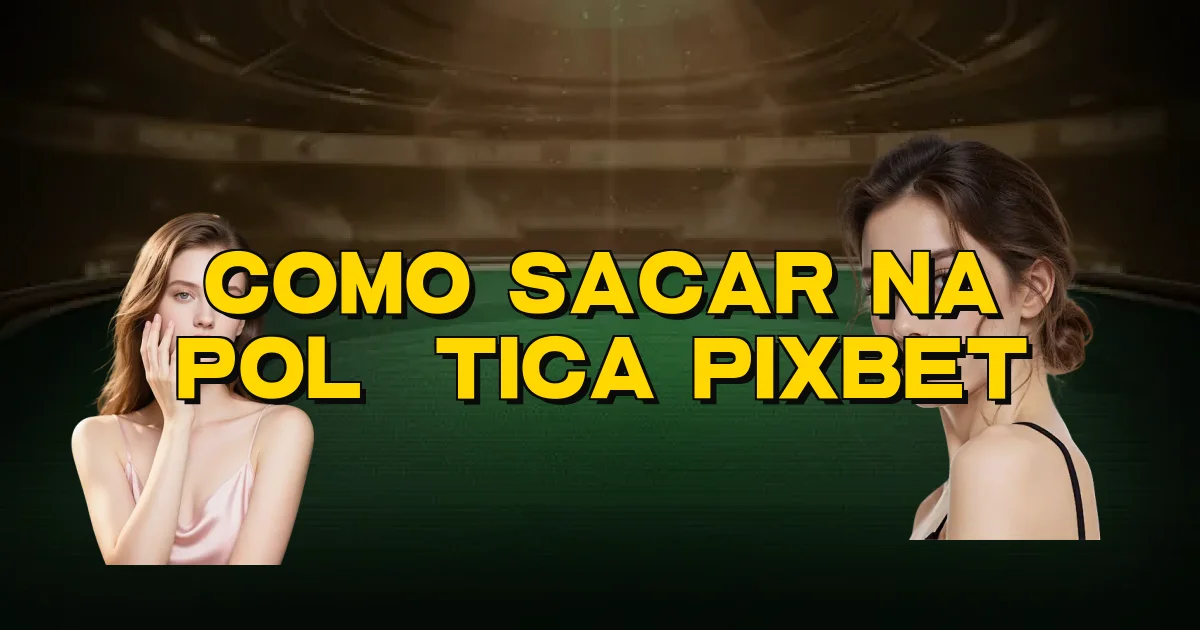 Como Sacar Na Política Pixbet Oficial