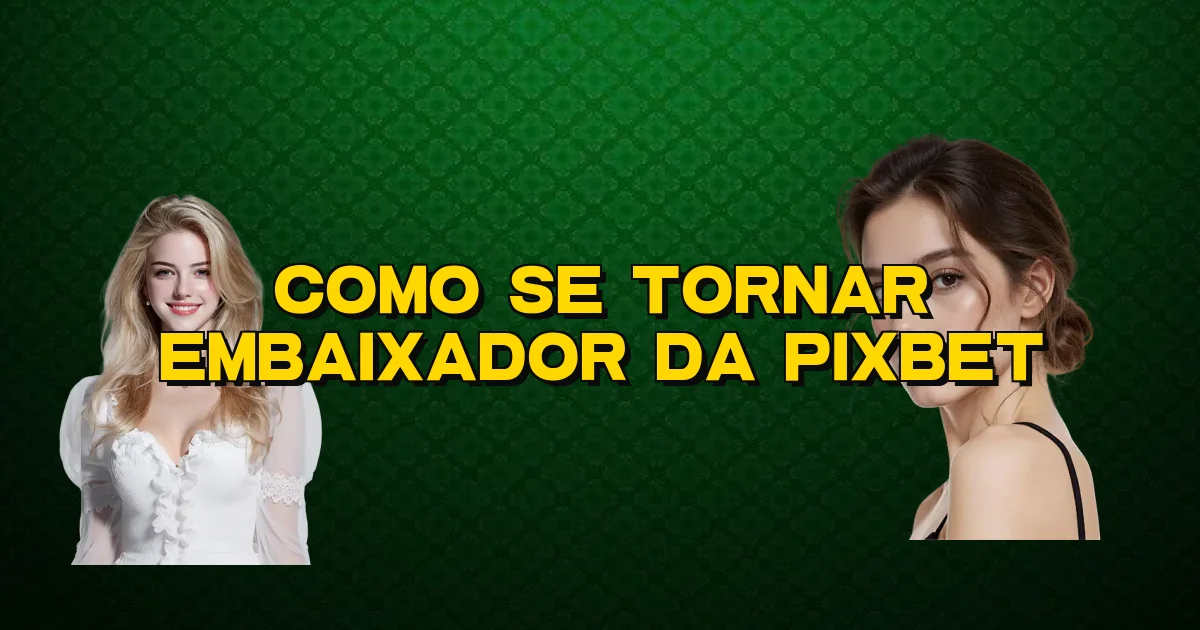 Como Se Tornar Embaixador Da Pixbet Oficial