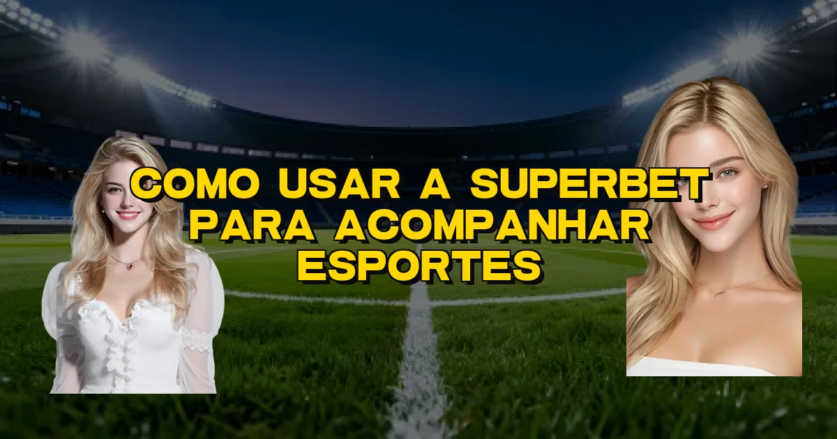 Como Usar A Superbet Para Acompanhar Esportes Oficial