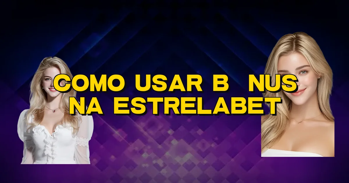 Como Usar Bônus Na Estrelabet Oficial