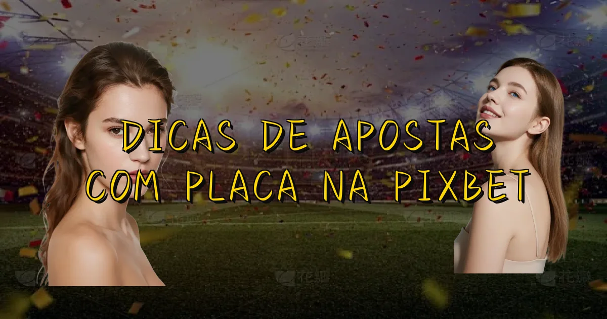 Dicas De Apostas Com Placa Na Pixbet Oficial