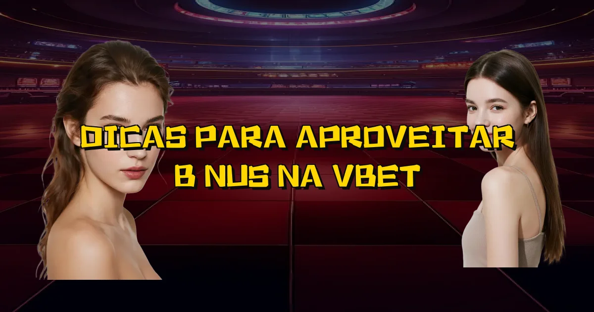 Dicas Para Aproveitar Bônus Na Vbet Oficial