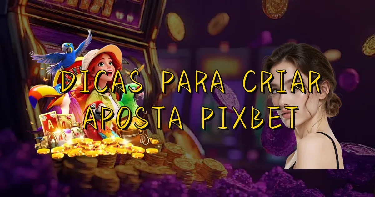 Dicas Para Criar Aposta Pixbet Oficial