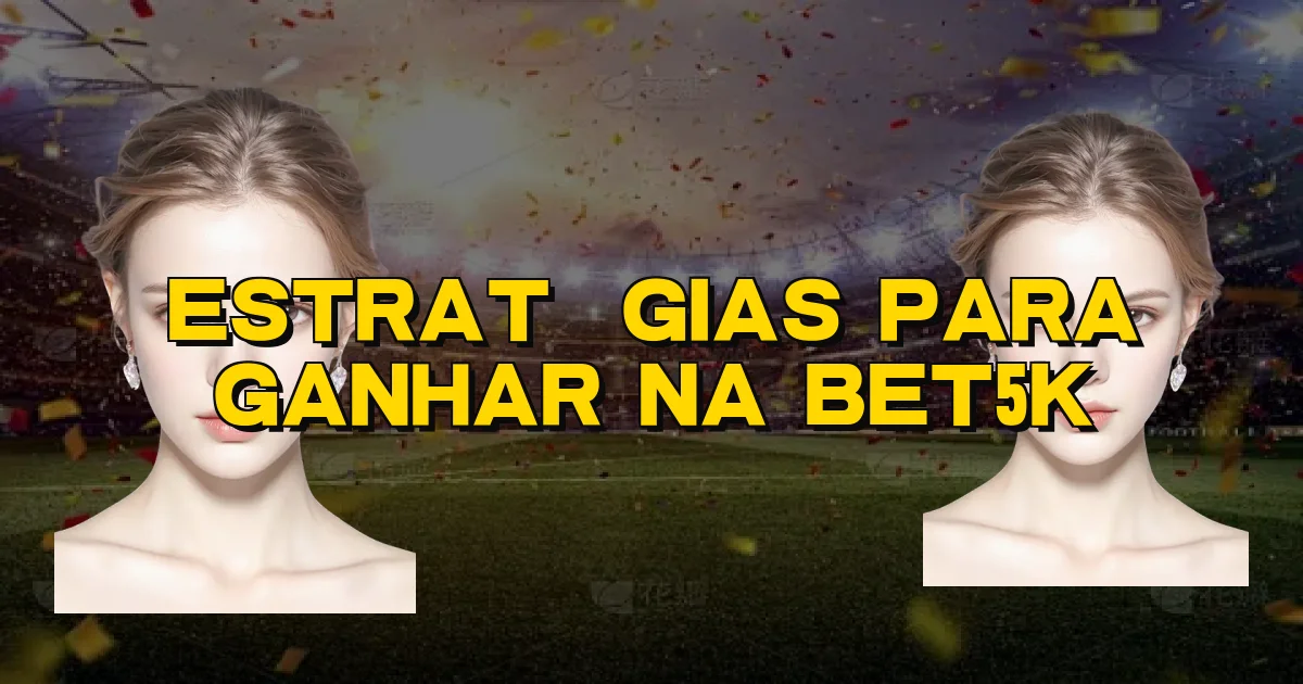 Estratégias Para Ganhar Na Bet5K Oficial