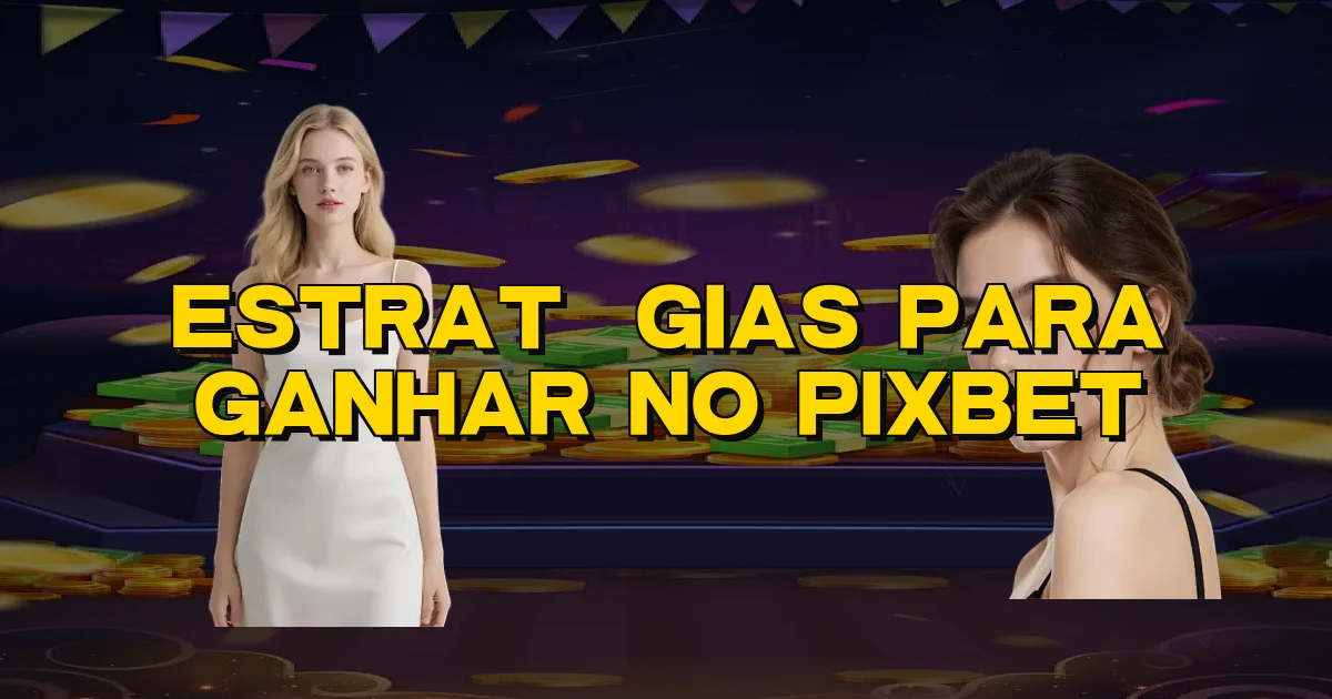 Estratégias Para Ganhar No Pixbet Oficial