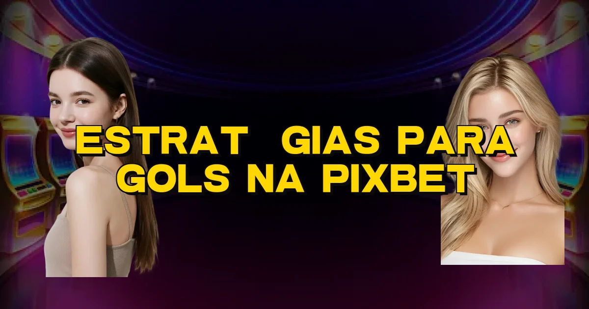 Estratégias Para Gols Na Pixbet Oficial