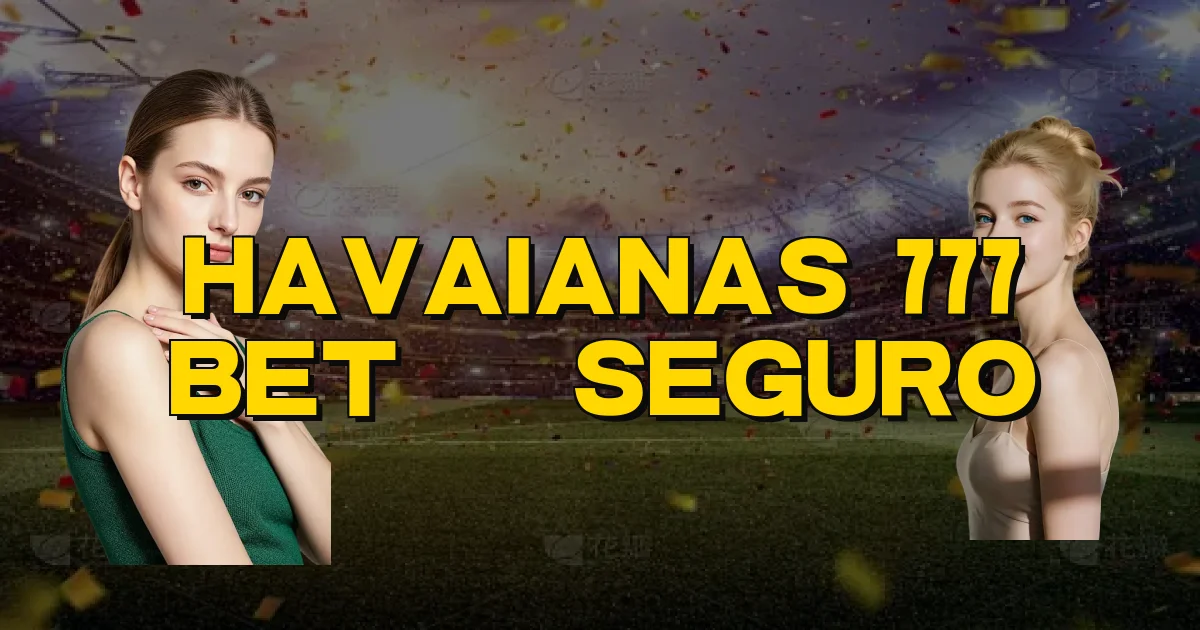 Havaianas 777 Bet É Seguro Oficial