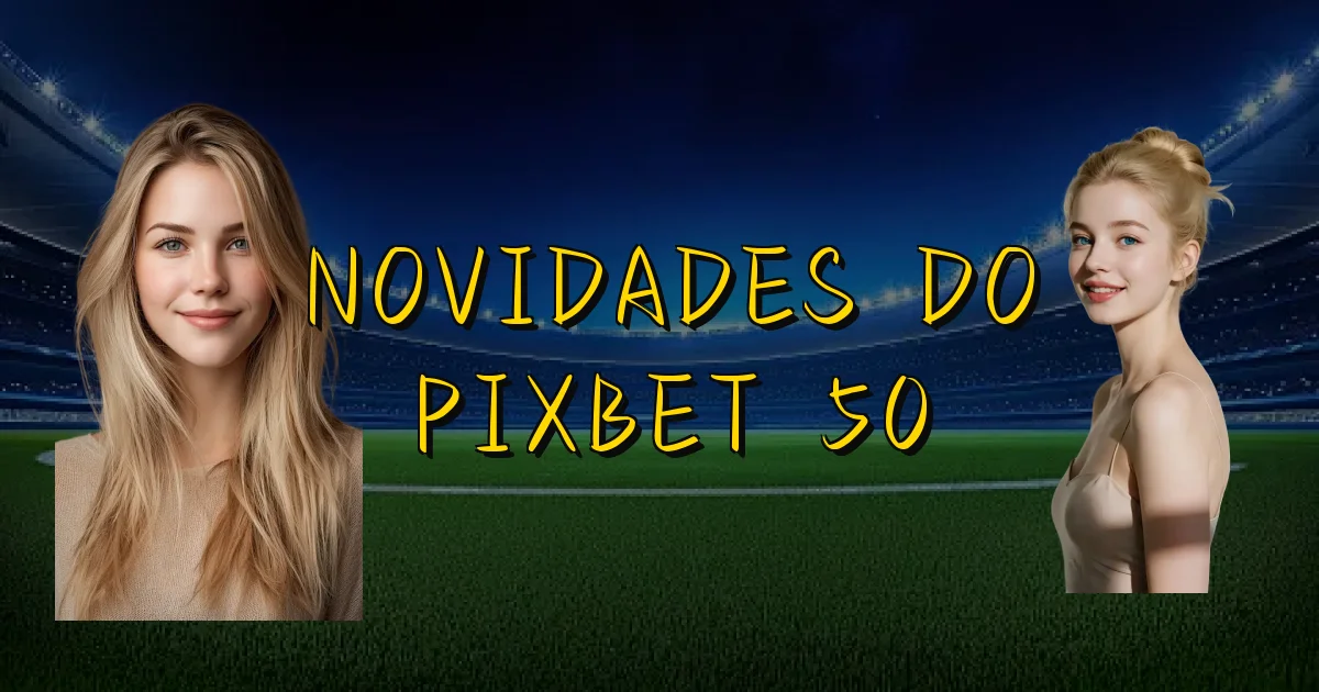 Novidades Do Pixbet 50 Oficial