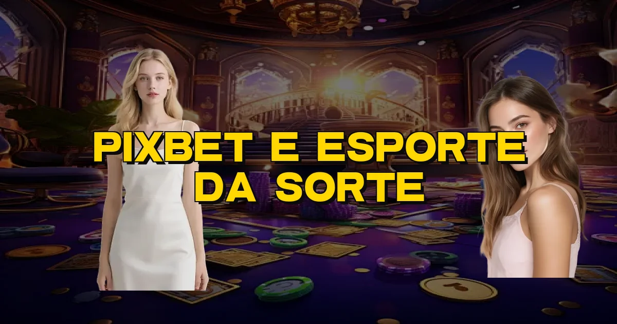 Pixbet E Esporte Da Sorte Oficial