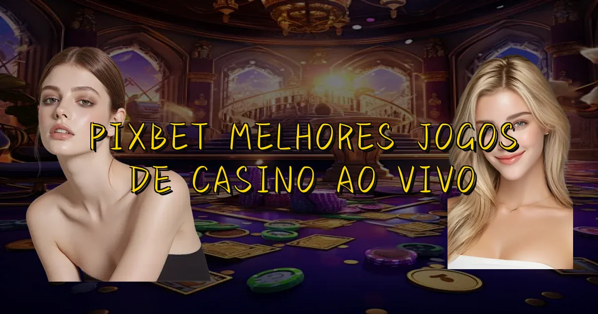 Pixbet Melhores Jogos De Casino Ao Vivo Oficial