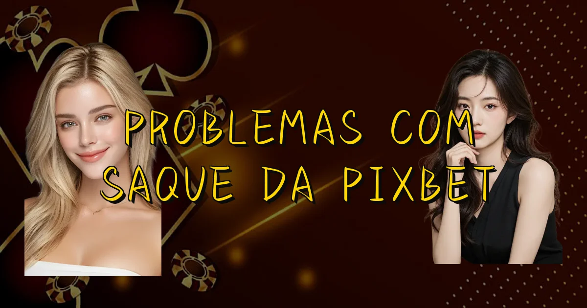 Problemas Com Saque Da Pixbet Oficial