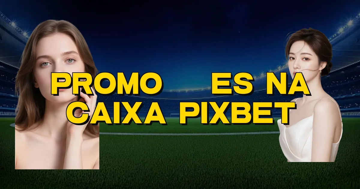 Promoções Na Caixa Pixbet Oficial
