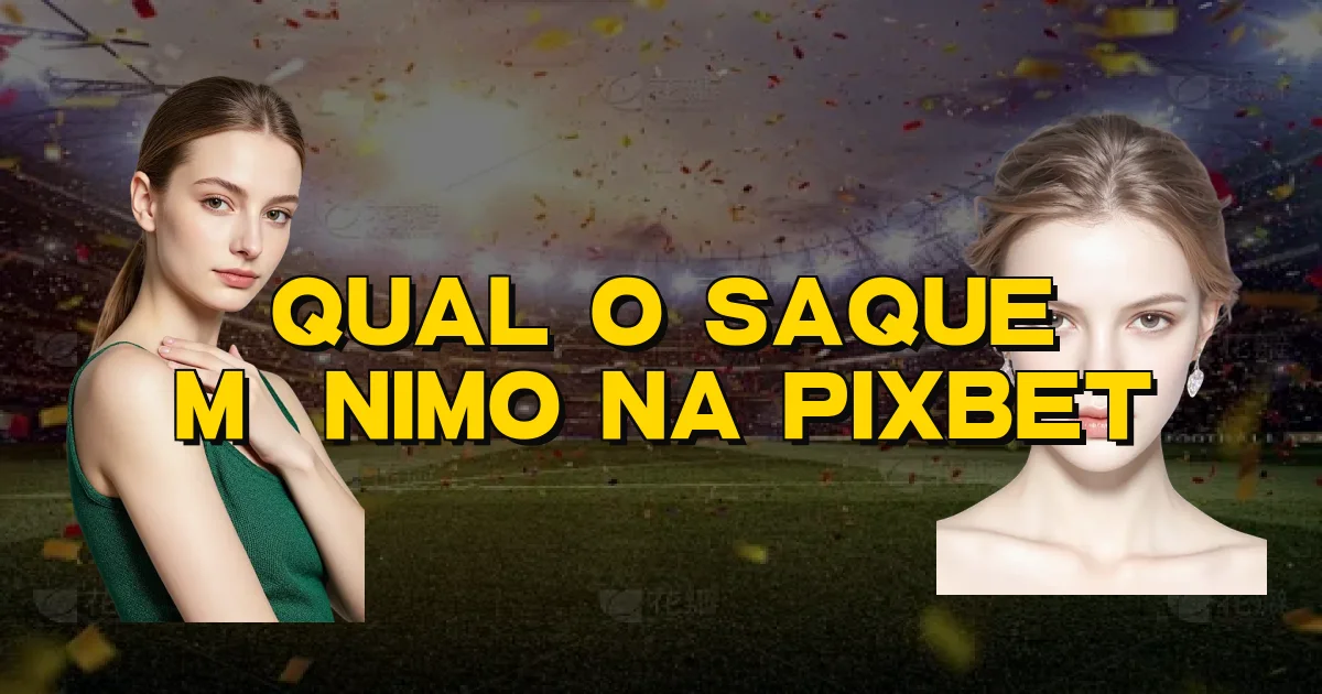 Qual O Saque Mínimo Na Pixbet Oficial