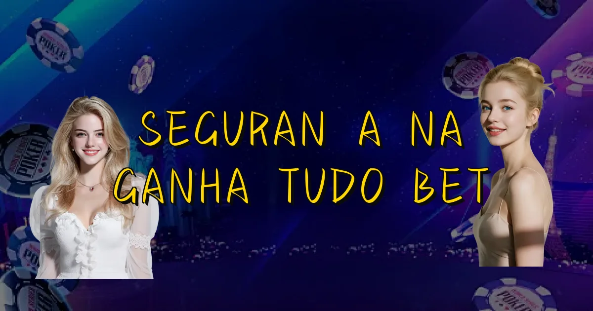 Segurança Na Ganha Tudo Bet Oficial