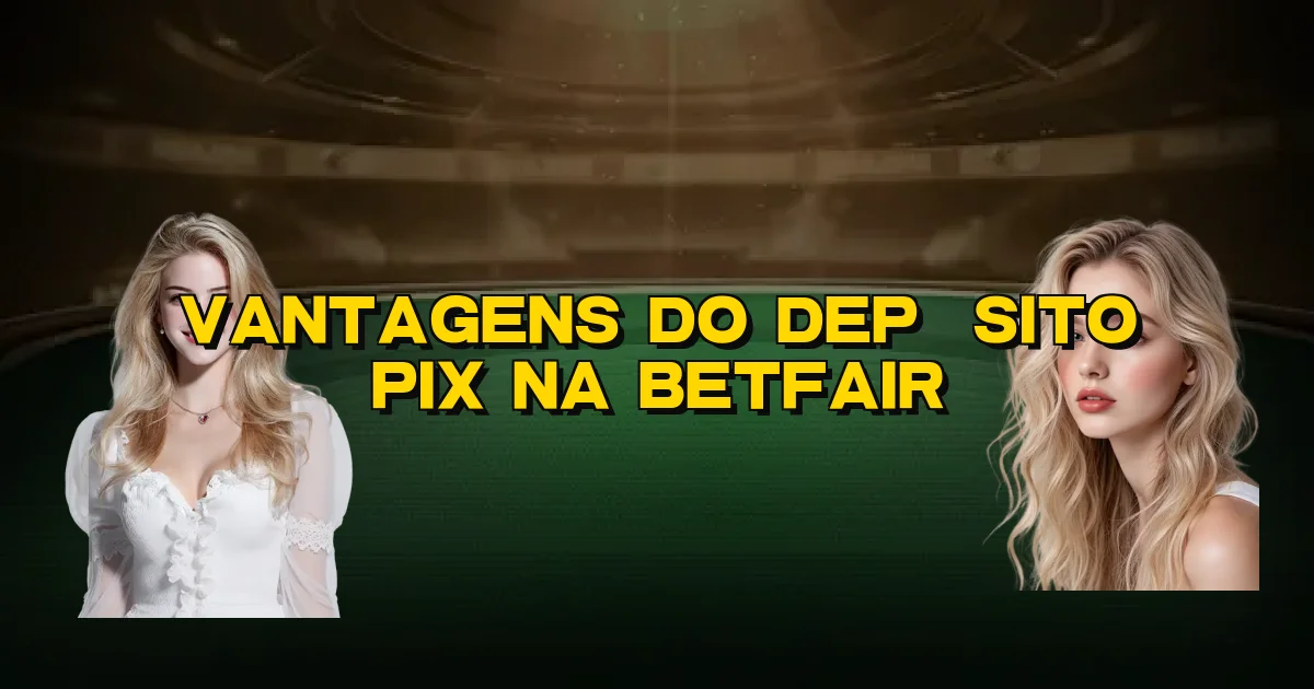 Vantagens Do Depósito Pix Na Betfair Oficial
